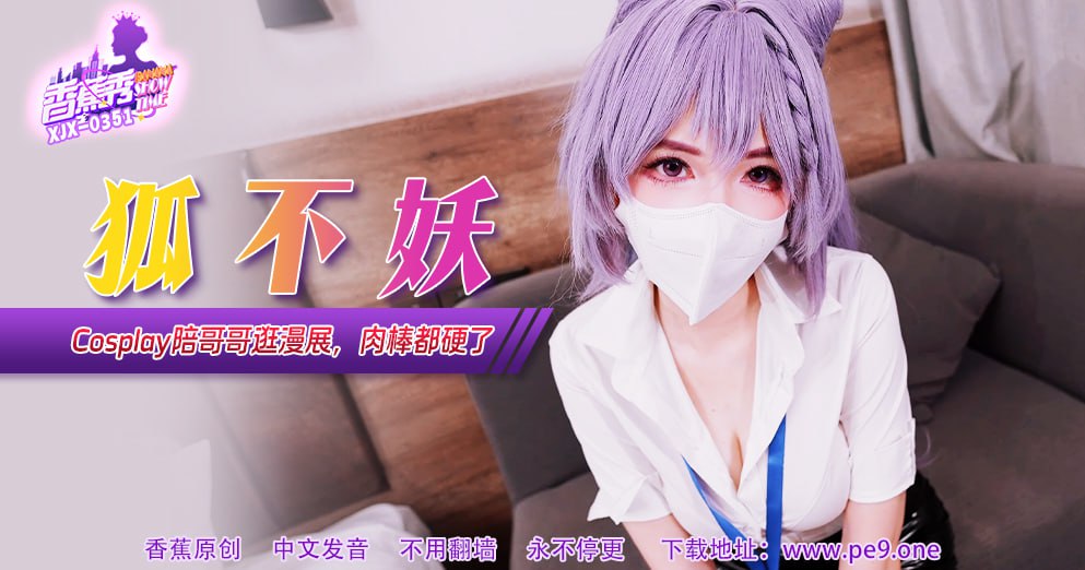 《XJX-0351 香蕉秀-第351期-Cosplay陪哥哥逛漫展  狐不妖》最新高清视频播放封面图